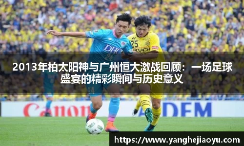 2013年柏太阳神与广州恒大激战回顾：一场足球盛宴的精彩瞬间与历史意义